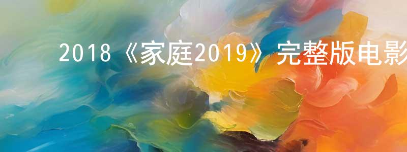 ﻿陈超群发布﻿2018《家庭2019》完整版电影/在线观看/百度云-美剧天堂